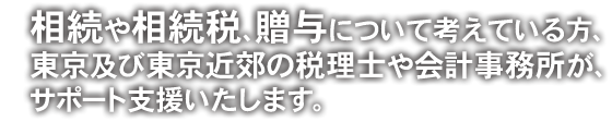 相続や相続税、贈与について考えている方、東京及び東京近郊の税理士や会計事務所が、サポート支援いたします。