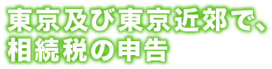 東京及び東京近郊で、相続税の申告