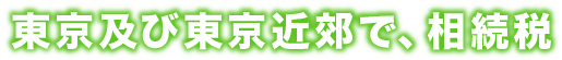 東京及び東京近郊で、相続税